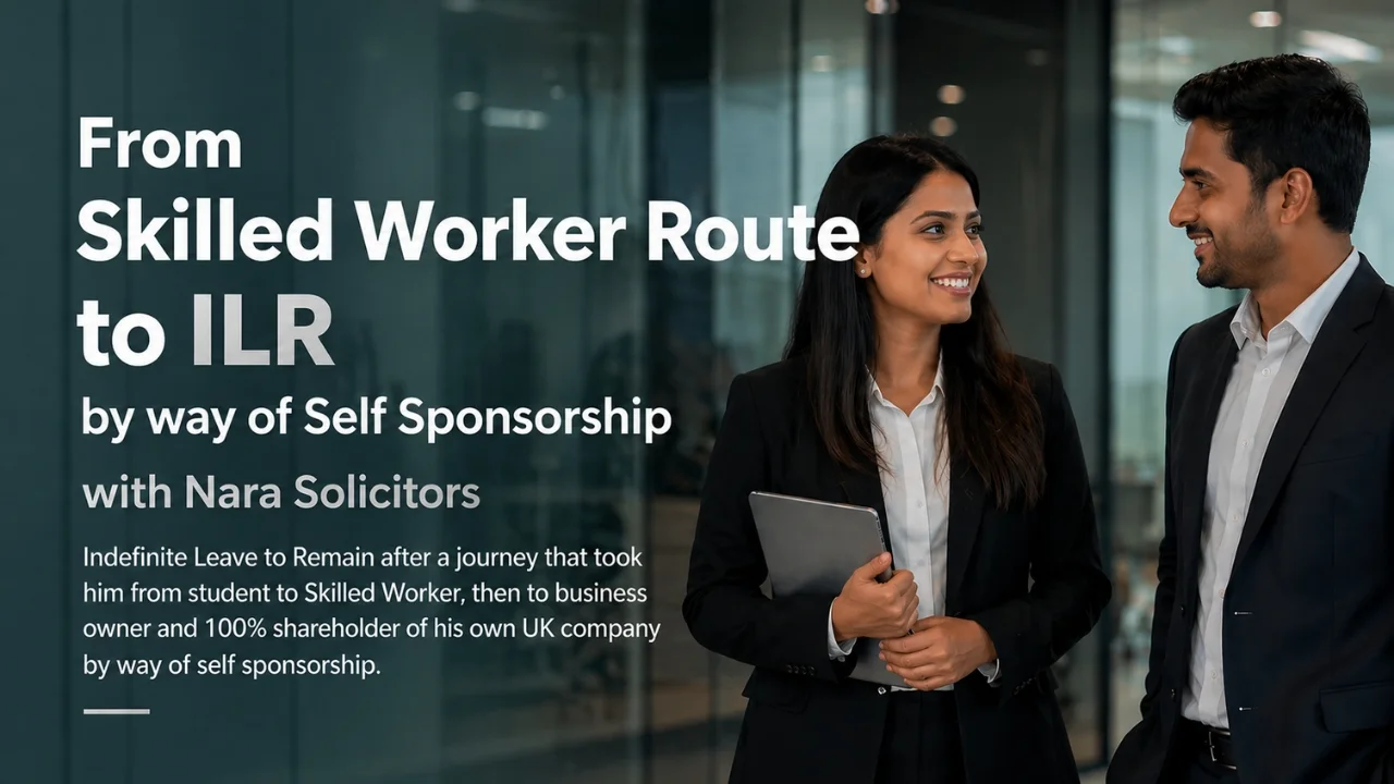 From Skilled worker visa to ILR by way of Self sponsorship: Our Client Secured Settlement with Nara Solicitors